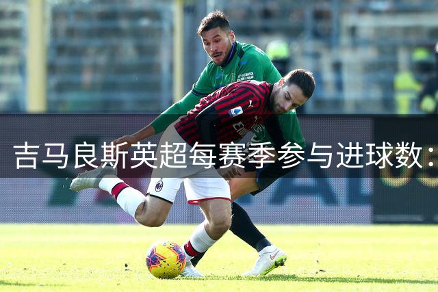 吉马良斯英超每赛季参与进球数：连续三赛季上双，上赛季9球5助攻
